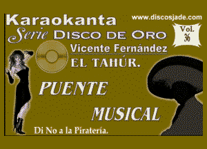 Karaokanta Www.cw
Q (776' DISCO DE ORO
46239' Vicente Fernandez

EL TAHUR.

PUENTE

MUSICAL

g, DiNonllPinterIa.