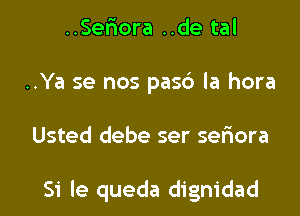 ..Ser10ra ..de tal
..Ya se nos pas6 la hora

Usted debe ser selaora

Si le queda dignidad