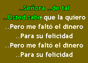 ..Ser10ra ..de tal
..Usted sabe que la quiero
..Pero me falt6 el dinero
..Para su felicidad
..Pero me falt6 el dinero
..Para su felicidad