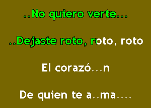 ..No quiero verte...
..Dejaste roto, roto, roto

El coraz6...n

De quien te a..ma....