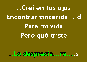 ..Crei en tus ojos
Encontrar sincerida....d
Para mi Vida
Pero quc triste

..Lo desprecia...ra....s