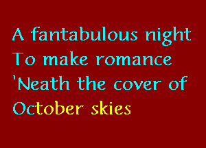 A fantabulous night
To make romance

'Neath the cover of
October skies