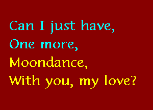 Can I just have,
One more,

Moondance,
With you, my love?