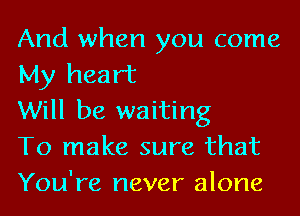 And when you come
My heart

Will be waiting

To make sure that
You're never alone