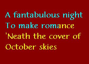 A fantabulous night
To make romance

'Neath the cover of
October skies
