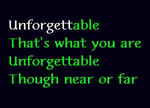 Unforgettable
That's what you are

Unforgettable
Though near or far