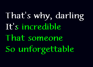 That's why, darling
It's incredible

That someone
50 unforgettable