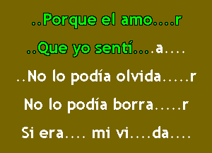 ..Porque el amo....r

..Que yo senti....a....

..No lo podia olvida ..... r

No lo podia borra ..... r

51 era.... mi vi....da....