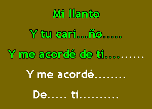 Mi llanto

Ytu cari...Fro .....

Y me acord de ti ..........

Y me acorde' ........
De ..... ti ..........