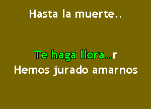 Hasta la muerte..

Te haga llora..r
Hemos jurado amarnos