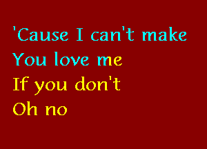 'Cause I can't make
You love me

If you don't
Oh no