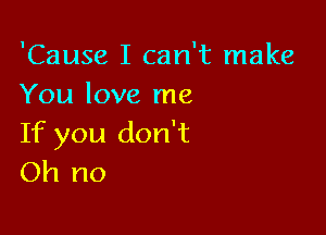 'Cause I can't make
You love me

If you don't
Oh no