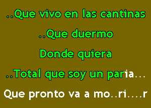 ..Que vivo en las cantinas
..Que duermo
Donde quiera

..Total que soy un paria...

Que pronto va a mo..ri....r