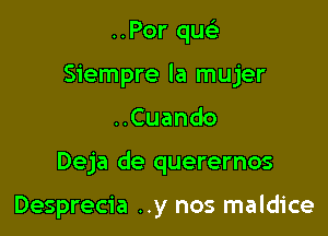 ..Por quc-i-
Siempre la mujer

Cuando

Deja de querernos

Desprecia ..y nos maldice