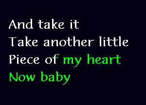 And take it
Take another little

Piece of my heart
New baby