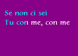 Se non ci sei
Tu con me, con me