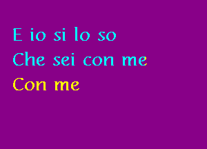 E i0 si lo so
Che sei con me

Con me