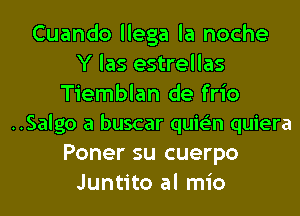 Cuando llega la noche
Y las estrellas
Tiemblan de frio
..Salgo a buscar quie'n quiera
Poner su cuerpo
Juntito al mio