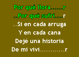 Por qucS. llora ...... r
..Por quc sufri....r
..Si en cada arruga

Yen cada cana
Dek una historia
De mi V'iV'i ............ r