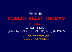 Written By

U RULE MUSIC
(adm by EMI APRIL MUSIC, INC.) (ASCAP)

ALL RIGHTS RESERVED
USED BY PERMISSION