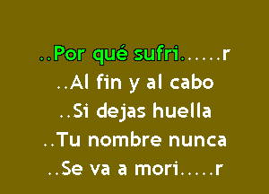 ..Por quels sufri ...... r
..Al fin y al cabo

..Si dejas huella
..Tu nombre nunca
..Se va a mori ..... r