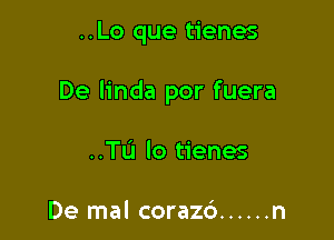 ..Lo que tienes

De linda por fuera

..TL'I lo tienes

De mal corazd ...... n