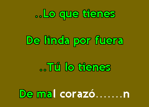 ..Lo que tienes

De linda por fuera

..TL'I lo tienes

De mal corazd ....... n