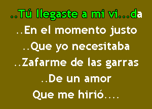 ..Tu llegaste a mi vi...da
..En el momento justo
..Que yo necesitaba
..Zafarme de las garras
..De un amor

Que me hirid.... l