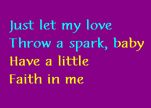 Just let my love
Throw a spark, baby

Have a little
Faith in me