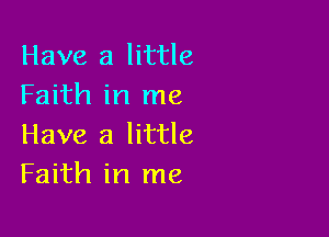 Have a little
Faith in me

Have a little
Faith in me