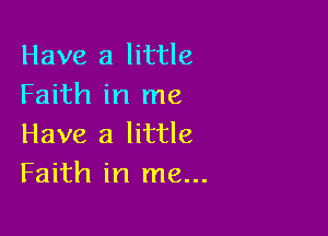 Have a little
Faith in me

Have a little
Faith in me...