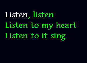 Listen, listen
Listen to my heart

Listen to it sing