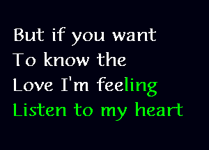 But if you want
To know the

Love I'm feeling
Listen to my heart