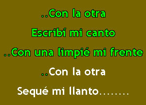 ..Con la otra

Escribi mi canto

..Con una limpie' mi frente

..Con la otra

Sequc mi llanto ........