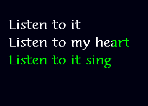 Listen to it
Listen to my heart

Listen to it sing