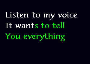 Listen to my voice
It wants to tell

You everything