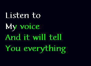 Listen to
My voice

And it will tell
You everything