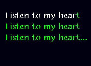 Listen to my heart
Listen to my heart
Listen to my heart...