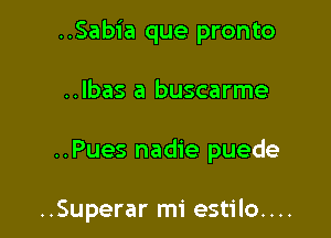 ..Sabia que pronto
..Ibas a buscarme

..Pues nadie puede

..Superar mi estilo....