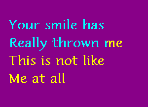 Your smile has
Really thrown me

This is not like
Me at all