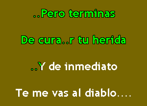 ..Pero terminas
De cura..r tu herida

..Y de inmediato

Te me vas al diablo....