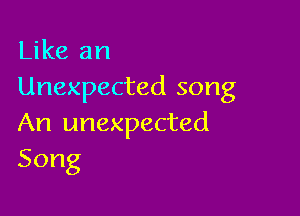 Like an
Unexpected song

An unexpected
Song