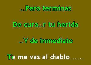 ..Pero terminas
De cura..r tu herida

..Y de inmediato

Te me vas al diablo ......