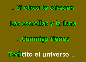 ..Si otros te ofrecen

Las estrellas y la luna

..Conmigo tienes

Toditito el universe. . ..