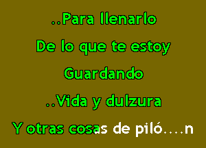 ..Para llenarlo

De lo que te estoy

Guardando

..Vida y dulzura

Y otras cosas de pil6....n