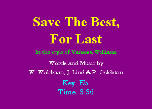 Save The Best,
For Last

In tho Mylo of Vancoaa Wdlmmn

Words and Munc by
W. Waldmm J. La'ndc P Caldauon

Keyz Eb

Tune 3 36 l