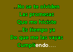 ..No se te olviden
Las promesas
Que me hiciste

..Es tiempo ya
De que me las vayas
Cumpliendo....