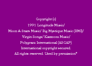 Copyright (c)
1 99 1 LDngitudc Mush?!

Moon 3c Stan Musicl Big Mystiquc Music (BMW
Virgin SonsPJ Kamaom Musicl
Polygram Inmn'onsl (AS CAP)
Inmn'onsl copyright Banned.

All rights named. Used by pmnisbion