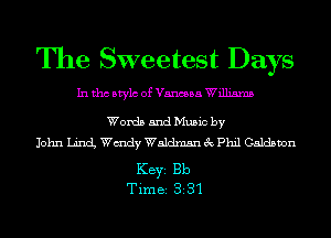 The Sweetest Days
In tho Mylo of Vanessa Williams

Words and Music by
John LincL Wmdy Waldmsn 3c Phil Caldsvon

KEYS Bb
Time 331