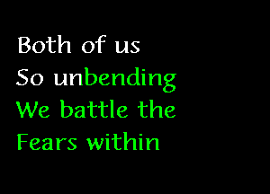 Both of us
So unbending

We battle the
Fears within